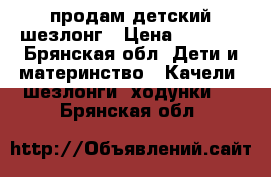 продам детский шезлонг › Цена ­ 3 000 - Брянская обл. Дети и материнство » Качели, шезлонги, ходунки   . Брянская обл.